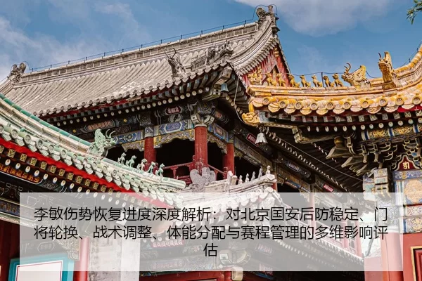 李敏伤势恢复进度深度解析：对北京国安后防稳定、门将轮换、战术调整、体能分配与赛程管理的多维影响评估