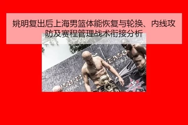 姚明复出后上海男篮体能恢复与轮换、内线攻防及赛程管理战术衔接分析
